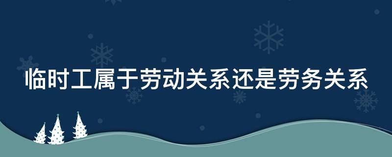 临时工属于劳动关系还是劳务关系 临时工属于劳动关系还是劳务关系?