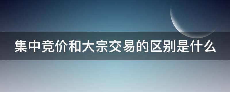 集中竞价和大宗交易的区别是什么 集中竞价跟大宗交易区别