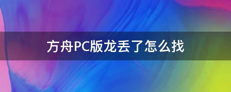 方舟PC版龙丢了怎么找（方舟手游龙丢了怎么找）