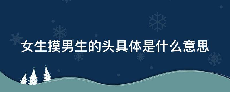 女生摸男生的头具体是什么意思 女生摸男生的头具体是什么意思