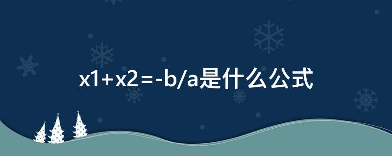x1+x2=-b/a是什么公式（x1+x2=-b/a是什么公式）