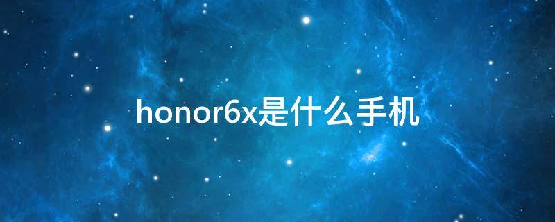 honor6x是什么手机 honor6x手机参数