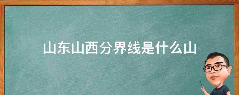 山东山西分界线是什么山 山东山西分界的山是什么山