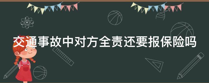 交通事故中对方全责还要报保险吗