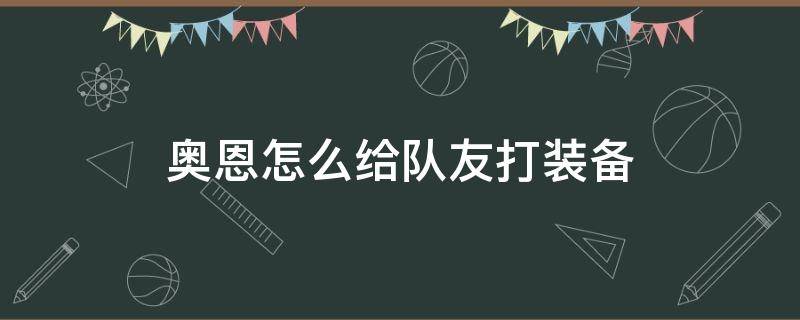 奥恩怎么给队友打装备 lol奥恩被动怎么给队友打装备