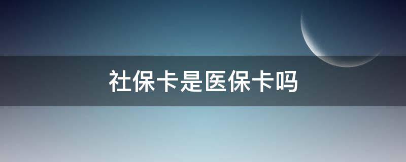 社保卡是医保卡吗 社保卡是医保卡吗有什么区别