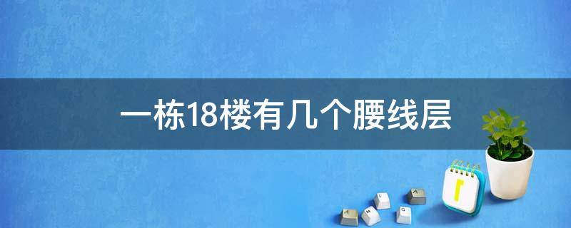 一栋18楼有几个腰线层（一栋18楼有几个腰线层图片）