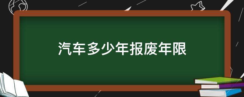 汽车多少年报废年限 汽车多少年报废年限,最新规定