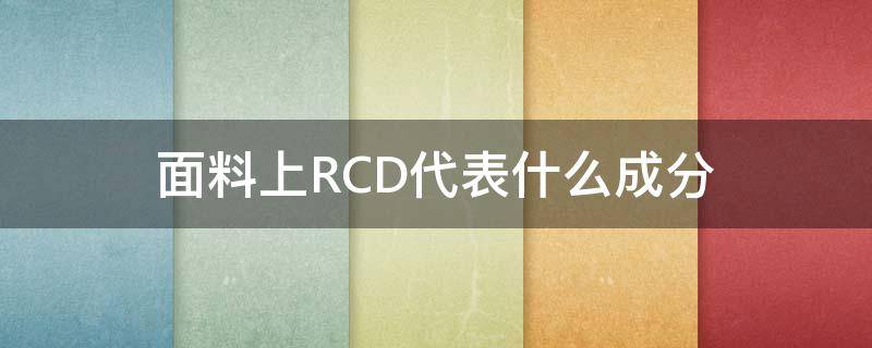 面料上RCD代表什么成分 面料成分缩写r