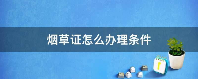 烟草证怎么办理条件 南京烟草证怎么办理条件