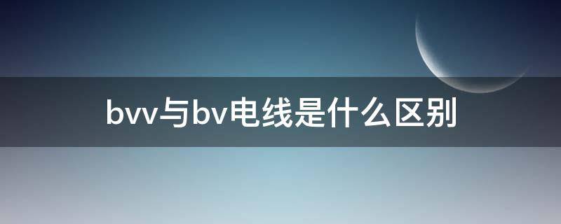 bvv与bv电线是什么区别（电线bvbvv和bvr的区别）