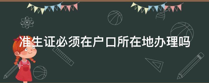 准生证必须在户口所在地办理吗 准生证必须在户口所在地办理吗北京