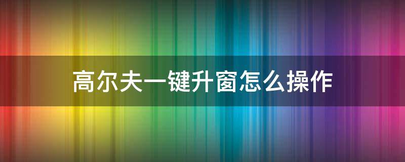 高尔夫一键升窗怎么操作 高尔夫一键升窗设置