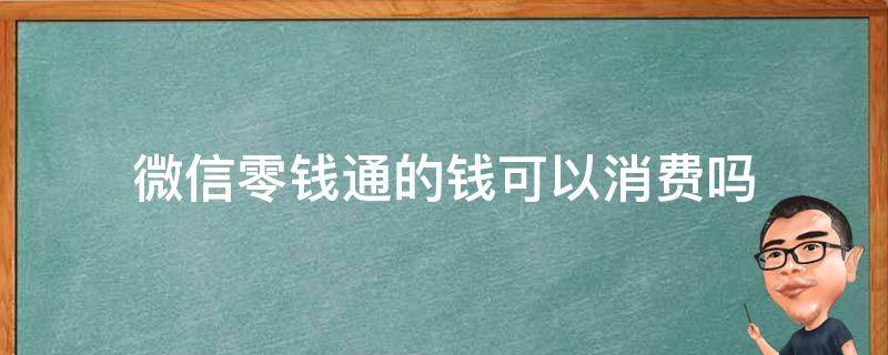 微信零钱通的钱可以消费吗 微信零钱通钱能消费吗