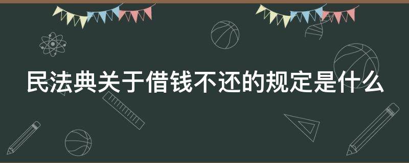 民法典关于借钱不还的规定是什么（民法典关于借钱不还的规定是什么呢）