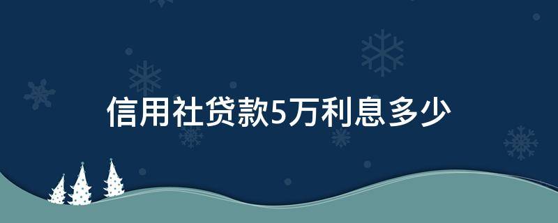 信用社贷款5万利息多少 信用社贷五万款利息是多少