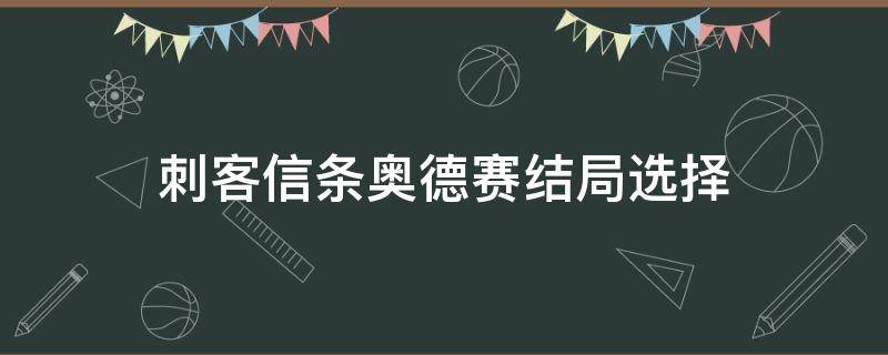 刺客信条奥德赛结局选择（刺客信条奥德赛最后结局怎么选）