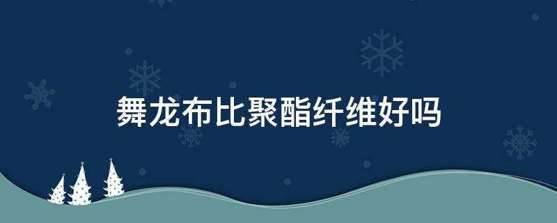 舞龙布比聚酯纤维好吗 舞龙面料是什么