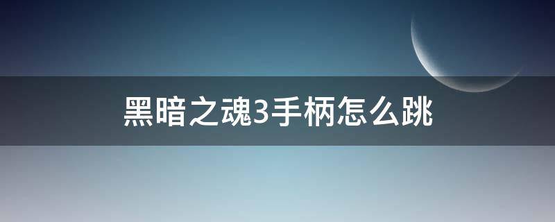 黑暗之魂3手柄怎么跳 黑魂3用手柄怎么跳