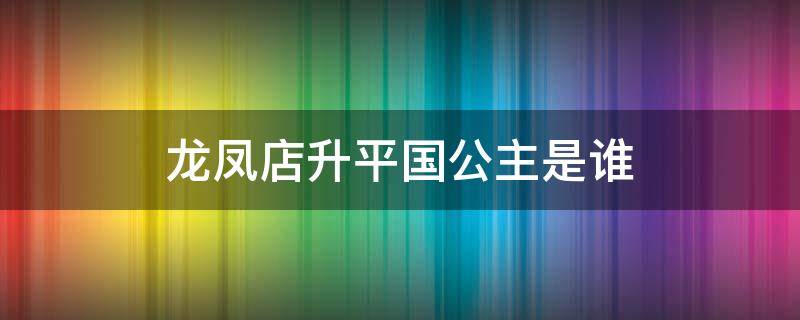 龙凤店升平国公主是谁