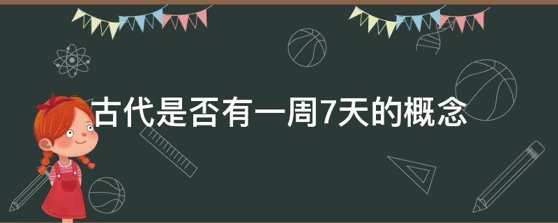 古代是否有一周7天的概念（中国古代一周七天叫法）