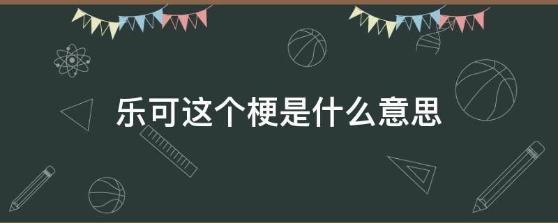 乐可这个梗是什么意思(关于可乐的梗)