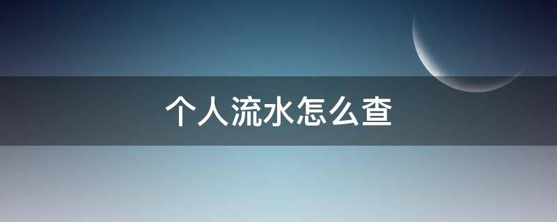 个人流水怎么查 个人流水怎么查?