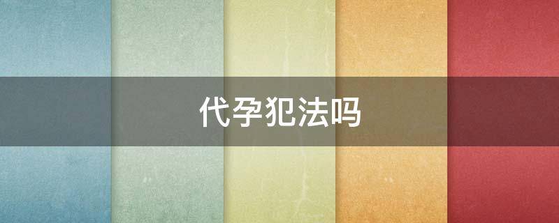 代孕犯法吗(帮别人生孩子是要坐牢吗)