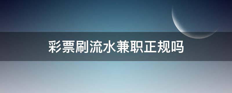彩票刷流水兼职正规吗(彩票兼职刷流水骗局报警有用吗?)
