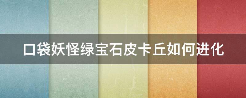 口袋妖怪绿宝石皮卡丘如何进化 口袋妖怪绿宝石皮卡丘进化顺序图