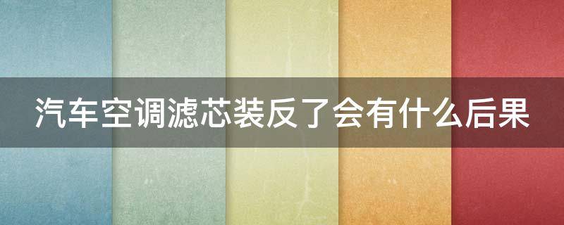 汽车空调滤芯装反了会有什么后果 汽车空调滤装反了问题大吗?