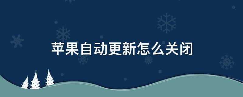 苹果自动更新怎么关闭 苹果自动更新怎么关闭app