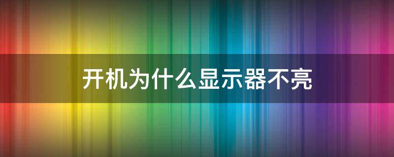 开机为什么显示器不亮 电脑开机后显示器不亮