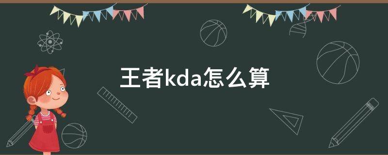 王者kda怎么算(王者荣耀kdi怎么算)