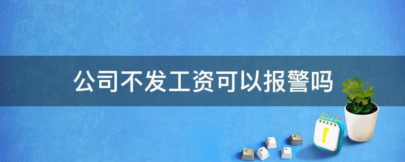 公司不发工资可以报警吗 公司不给员工发工资可以报警吗