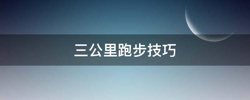 三公里跑步技巧 三公里跑步技巧跑进12分钟