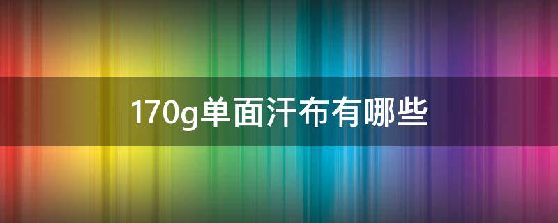 170g单面汗布有哪些 180G全棉汗布