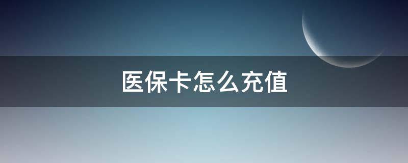 医保卡怎么充值(支付宝医保卡怎么充值)
