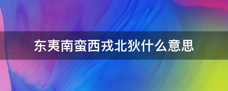 东夷南蛮西戎北狄什么意思(东夷南蛮西羌北狄什么意思)