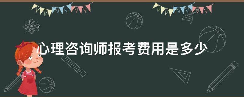 心理咨询师报考费用是多少 报考心理咨询师需要多少钱