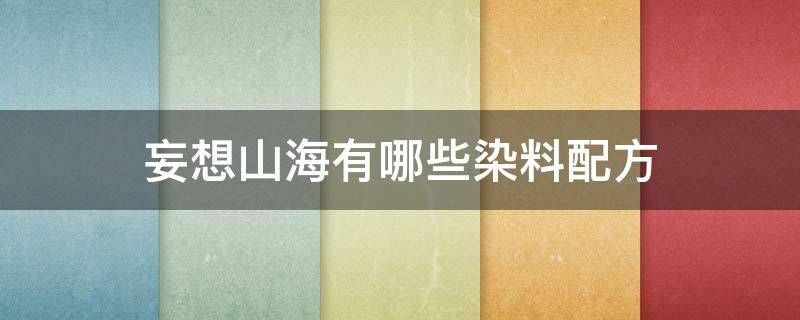 妄想山海有哪些染料配方(妄想山海染料用什么做)