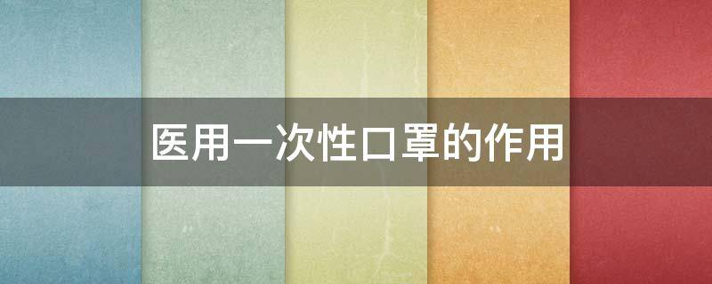 医用一次性口罩的作用 一次性医用口罩和一次性使用医用口罩有什么区别