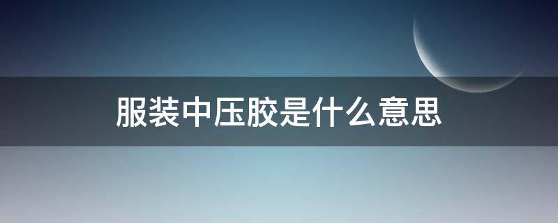 服装中压胶是什么意思 衣服压胶是什么意思