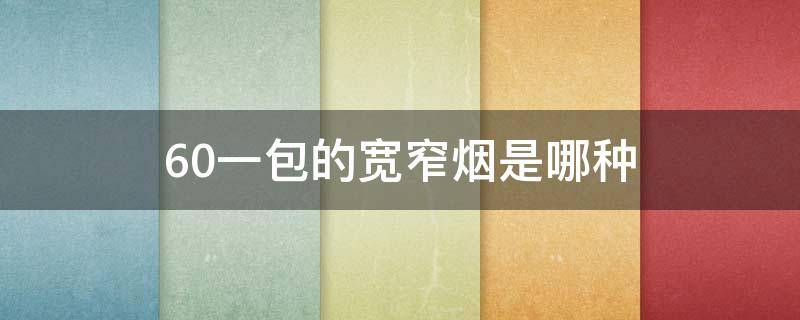 60一包的宽窄烟是哪种 50一包的宽窄烟多少钱一条
