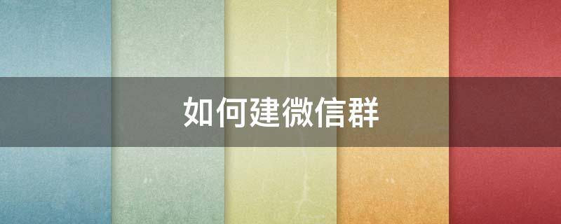 如何建微信群 如何建微信群做群主