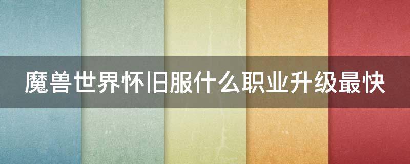 魔兽世界怀旧服什么职业升级最快 魔兽世界怀旧服哪个职业升级快
