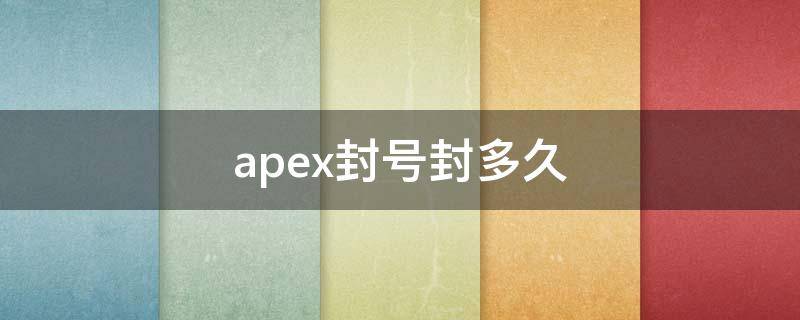 apex封号封多久(apex封号是封多久)