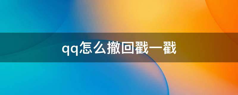 qq怎么撤回戳一戳 qq怎么撤回戳一戳超过2分钟