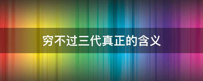 穷不过三代真正的含义 穷不过三代怎么理解