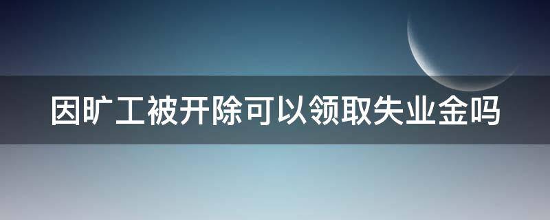 因旷工被开除可以领取失业金吗 旷工被开除能领失业保险金吗